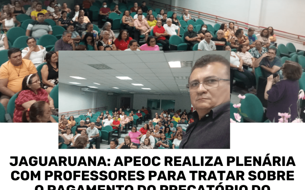 JAGUARUANA: APEOC REALIZA PLENÁRIA COM PROFESSORES PARA TRATAR SOBRE O PAGAMENTO DO PRECATÓRIO DO FUNDEF